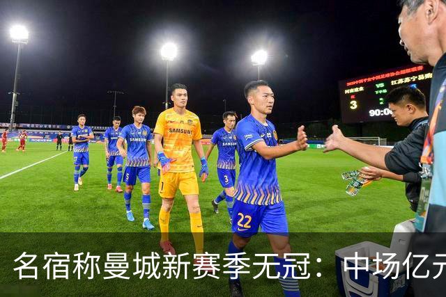 名宿称曼城新赛季无冠：中场亿元引援埋隐患，利物浦成阿森纳劲敌