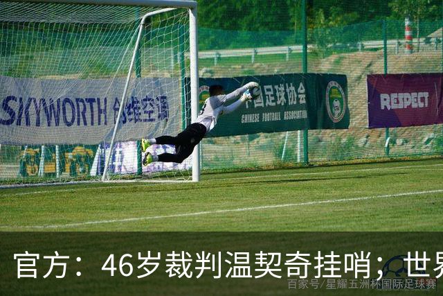 官方：46岁裁判温契奇挂哨；世界杯决赛为其生涯谢幕战