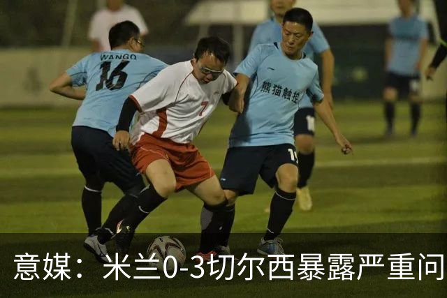 意媒：米兰0-3切尔西暴露严重问题，埃斯图皮尼安成清洗首选