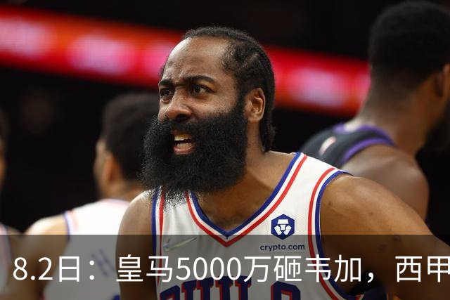 8.2日：皇马5000万砸韦加，西甲后防军备竞赛要来了？